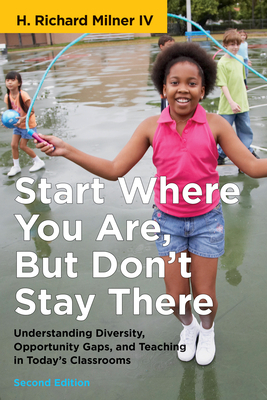 Start Where You Are, But Don't Stay There, Second Edition: Understanding Diversity, Opportunity Gaps, and Teaching in Today's Classrooms by H. Richard Milner IV