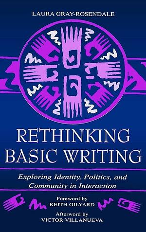 Rethinking Basic Writing: Exploring Identity, Politics, and Community in Interaction by Laura Gray-Rosendale