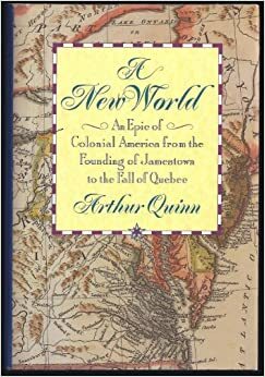 A New World: An Epic of Colonial America from the Founding of Jamestown to the Fall of Quebec by Arthur Quinn