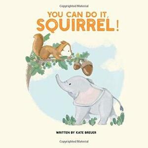 You can do it, Squirrel! by Kate Breuer, Jessica Flores