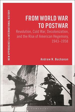 From World War to Postwar: Revolution, Cold War, Decolonization, and the Rise of American Hegemony, 1943-1958 by Thomas Zeiler