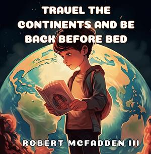 Travel the Continents and be Back Before Bed by Robert McFadden III