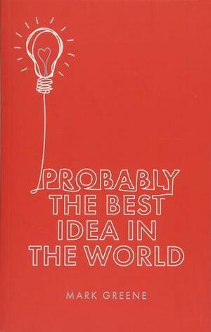 Probably the Best Idea in the World by Mark Greene