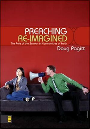 Preaching Re-Imagined: The Role of the Sermon in Communities of Faith by Doug Pagitt