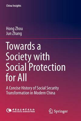 Towards a Society with Social Protection for All: A Concise History of Social Security Transformation in Modern China by Jun Zhang, Hong Zhou