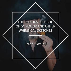 The Curious Republic of Gondour: And Other Whimsical Sketches by Mark Twain