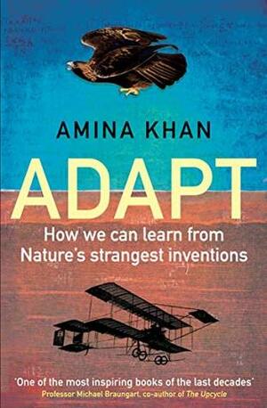 Adapt: How We Can Learn from Nature's Strangest Inventions by Amina Khan