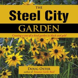 The Steel City Garden: Creating a One-Of-A-Kind Garden in Black and Gold by Doug Oster