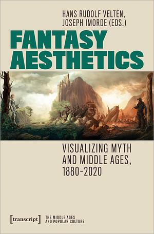 Fantasy Aesthetics: Visualizing Myth and Middle Ages, 1880-2020 by Joseph Imorde, Hans Rudolf Velten