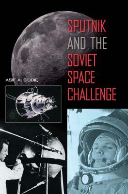 Sputnik and the Soviet Space Challenge by Asif A. Siddiqi