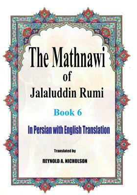 The Mathnawi of Jalaluddin Rumi: Book 6: In Persian with English Translation by Somayeh Nazari, Reza Nazari