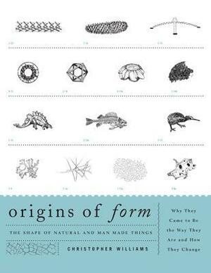 Origins of Form: The Shape of Natural and Man-Made Things--Why They Came to Be the Way They Are and How They Change by Christopher Williams