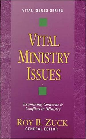 Vital Ministry Issues: Examining Concerns & Conflicts in Ministry by Roy B. Zuck