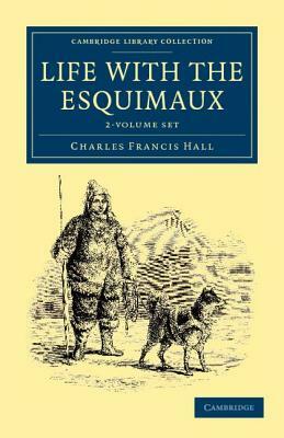 Life with the Esquimaux 2 Volume Set: The Narrative of Captain Charles Francis Hall of the Whaling Barque George Henry from the 29th May, 1860, to the by Charles Francis Hall