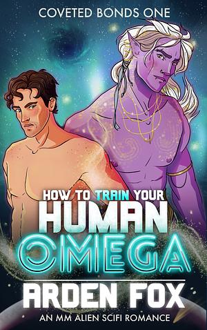 How to Train Your Human Omega: An MM Alien SciFi Romance (Coveted Bonds Book 1) by Arden Fox