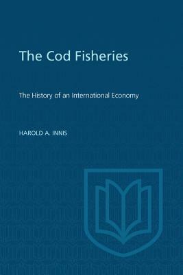 Cod Fisheries: The History of an International Economy by Harold Innis