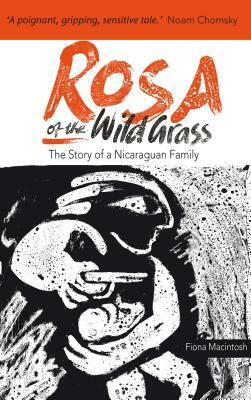 Rosa of the Wild Grass: The Story of a Nicaraguan Family by Fiona Macintosh