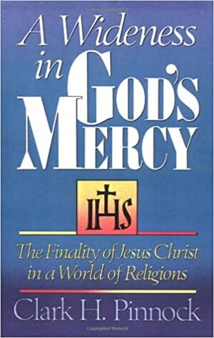 A Wideness in God's Mercy: The Finality of Jesus Christ in a World of Religions by Clark H. Pinnock
