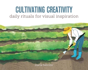 Cultivating Creativity: Daily Rituals for Visual Inspiration by Maria Fabrizio