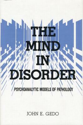 The Mind in Disorder: Psychoanalytic Models of Pathology by John E. Gedo