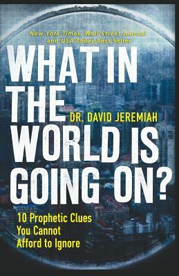 What in the World Is Going On?: 10 Prophetic Clues You Cannot Afford to Ignore by David Jeremiah