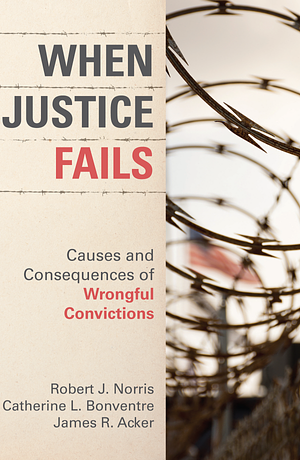 When Justice Fails: Causes and Consequences of Wrongful Convictions by James R Acker, Robert J Norris, Catherine L Bonventre