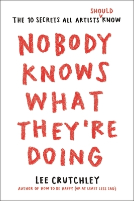 Nobody Knows What They're Doing: The 10 Secrets All Artists Should Know by Lee Crutchley