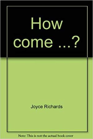 How come ...?: Easy answers to hard questions by Joyce Richards