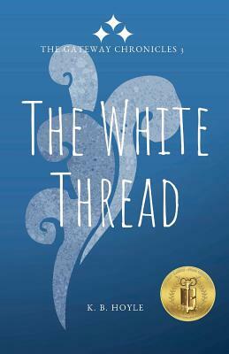 The White Thread: The Gateway Chronicles 3 by K. B. Hoyle