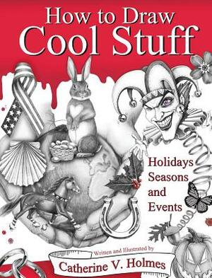 How to Draw Cool Stuff: Holidays, Seasons and Events: Hardcover Edition by Catherine V. Holmes
