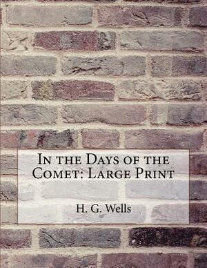 In the Days of the Comet: Large Print by H.G. Wells