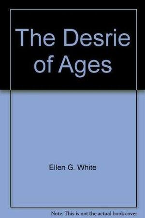 The Desire of Ages: The Conflict of the Ages Illustrated in the Life of Christ by Ellen Gould White