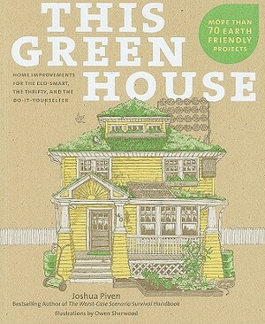 This Green House: Home Improvements for the Eco-Smart, the Thrifty, and the Do-It-Yourselfer by Joshua Piven
