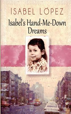 Isabel's Hand-Me-Down Dreams: A Memoir by Isabel Lopez