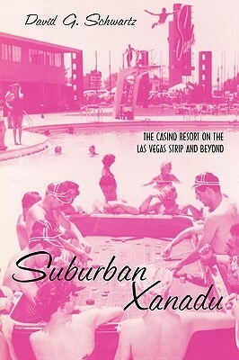 Suburban Xanadu: The Casino Resort on the Las Vegas Strip and Beyond by David G. Schwartz