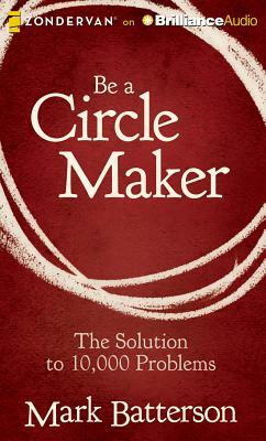 Be a Circle Maker: The Solution to 10,000 Problems by Mark Batterson