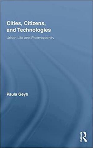 Cities, Citizens, and Technologies: Urban Life and Postmodernity by Paula Geyh