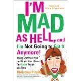 I'm Mad As Hell, and I'm Not Going to Eat it Anymore: Taking Control of Your Health and Your Life--One Vegan Recipe at a Time by Christina Pirello