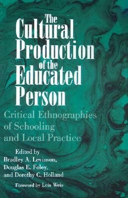 Cultural Production of the Educated Person: Critical Ethnographies of Schooling and Local Practice by Douglas E. Foley, Bradley A. Levinson, Dorothy C. Holland