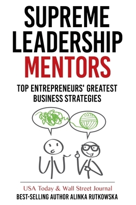Supreme Leadership Mentors: Top Entrepreneurs' Greatest Business Strategies by Alinka Rutkowska