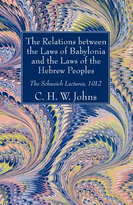 The Relations between the Laws of Babylonia and the Laws of the Hebrew Peoples by C. H. W. Johns