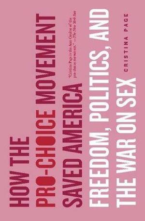 How the Pro-Choice Movement Saved America: Sex, Virtue, and the Way We Live Now by Cristina Page, Cristina Page