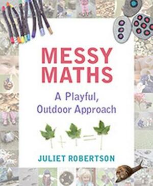 Messy Maths: A Playful, Outdoor Approach for Early Years by Juliet Robertson