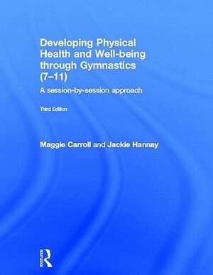 Developing Physical Health and Well-Being Through Gymnastics (7-11): A Session-By-Session Approach by Jackie Hannay, Maggie Carroll