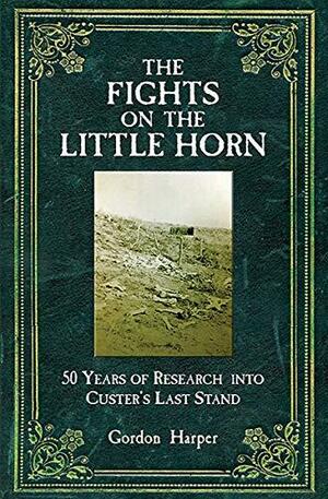 Fights on the Little Horn: Unveiling the Myths of Custer's Last Stand by Gordon Harper