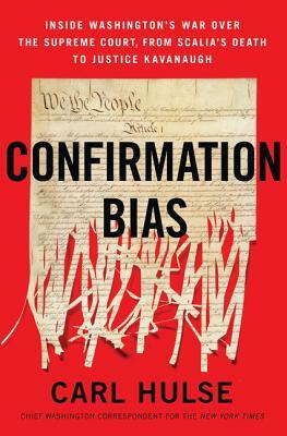 Confirmation Bias: Inside Washington's War Over the Supreme Court, from Scalia's Death to Justice Kavanaugh by Carl Hulse