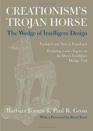 Creationism's Trojan Horse: The Wedge of Intelligent Design by Barbara Forrest, Paul R. Gross, Barry Lyon