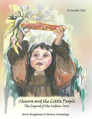 Chicora and the Little People: The Legend of the Indian Corn by Arvis Boughman