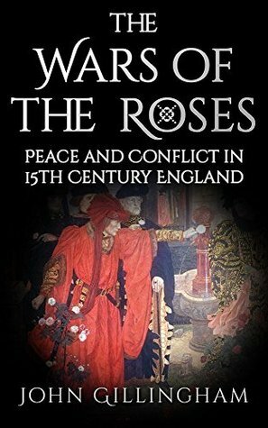 The Wars of the Roses: Peace and Conflict in 15th Century England by John Gillingham