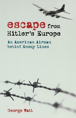 Escape from Hitler's Europe: An American Airman Behind Enemy Lines by George Watt